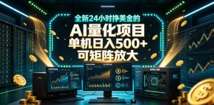 全新24小时挣美金的AI量化项目,单机日入500+,每天见收益,可矩阵放大【揭秘】-第一资源库