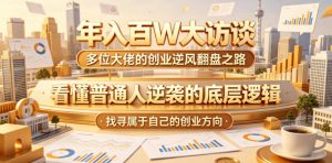 年入百W大访谈,多位大佬的创业逆风翻盘之路,看懂普通人逆袭的底层逻辑,找寻属于自己的创业方向(更新0615)-第一资源库