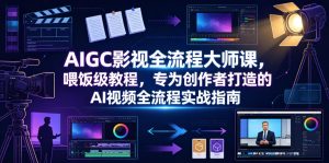 AIGC影视全流程大师课,喂饭级教程,专为创作者打造的AI视频全流程实战指南-第一资源库