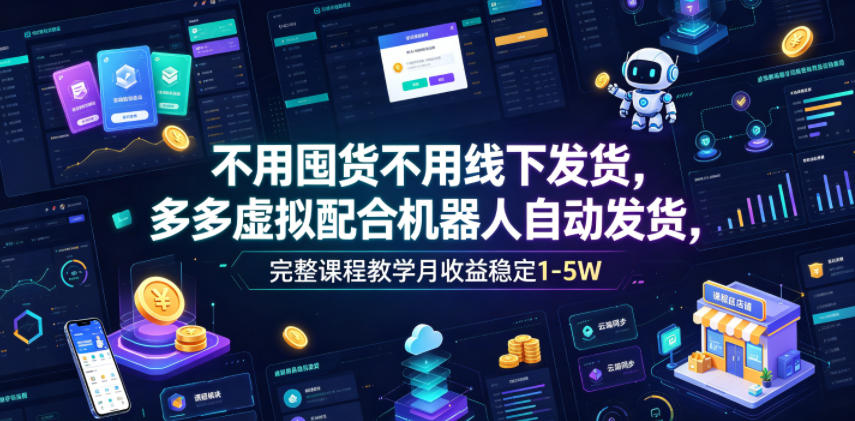 不用囤货不用线下发货，多多虚拟配合机器人自动发货，完整课程教学月收益稳定1-5W【揭秘】-多金部落-社群网课资源站