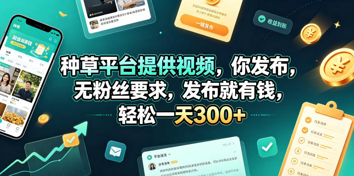 种草平台提供视频，你发布，无粉丝要求，发布就有钱，轻松一天300+【揭秘】-第一资源库