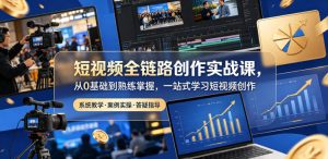 短视频全链路创作实战课,从0基础到熟练掌握,一站式学习短视频创作-第一资源库