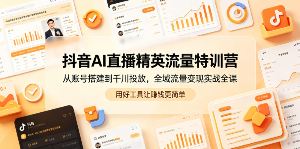 抖音AI直播精英流量特训营，从账号搭建到千川投放，全域流量变现实战全课，用好工具让賺钱更简单-多金部落-社群网课资源站