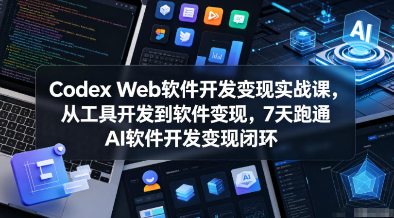 Codex Web软件开发变现实战课，从工具开发到软件变现，7天跑通AI软件开发变现闭环-多金部落-社群网课资源站