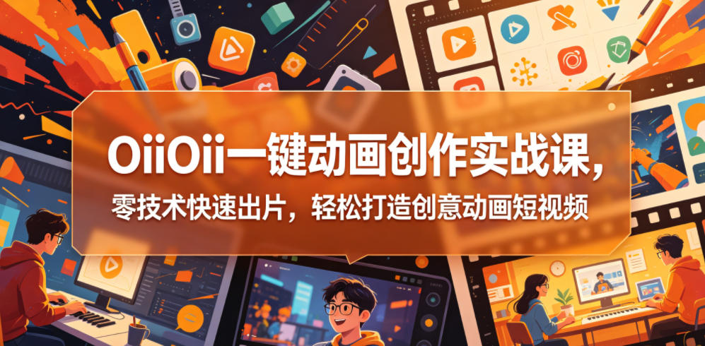 OiiOii一键动画创作实战课，零技术快速出片，轻松打造创意动画短视频-多金部落-社群网课资源站