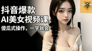 抖音爆款AI美女视频课,傻瓜式操作,一学就会,1个小就能上手-第一资源库