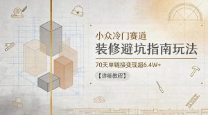 小众冷门赛道，装修避坑指南玩法，70天单链接变现超6.4W+【详细教程】-第一资源库