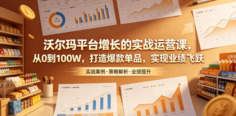 沃尔玛平台增长的实战运营课，从0到100W，打造爆款单品，实现业绩飞跃-第一资源库