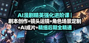 AI漫剧精英强化进阶课｜剧本创作+镜头运镜+角色场景定制+AI成片+精细后期全精通-第一资源库