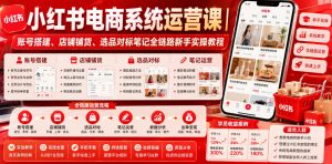 小红书电商系统运营课|账号搭建、店铺铺货、选品对标笔记全链路新手实操教程-第一资源库