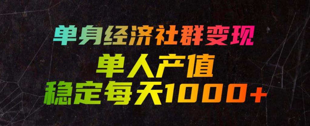 单身经济社群变现玩法，单人产值稳定每天1000+，门槛低好上手，稳定可持续【揭秘】-第一资源库