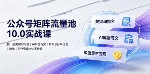 公众号矩阵流量池10.0实战课|搜一搜关键词排名、AI批量写文、多账号合规运营、流量主多元变现全体系教程-第一资源库