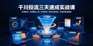 千川投流三天速成实战课|全域推流、云图精准人群、种草加热、素材诊断筛选全维度起量教程-第一资源库