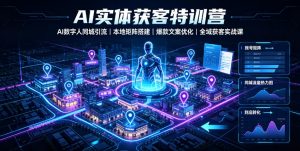 AI实体获客特训营|AI数字人同城引流、本地矩阵搭建、爆款文案优化全域获客实战课-第一资源库