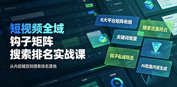 短视频全域钩子矩阵搜索排名实战课｜6大平台矩阵布局、关键词堆量抢占搜索流量、钩子私域导流、AI批量内容生成-第一资源库