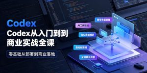 Codex从入门到商业实战全课|账号充值部署、AI工具联动、核心功能精讲、自动化搭建、全站项目开发零基础教程-第一资源库