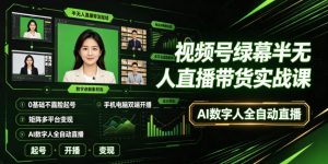 视频号绿幕半无人直播带货实战课|0基础不露脸起号、手机电脑双端开播、矩阵多平台变现、AI数字人全自动直播-第一资源库