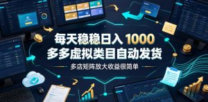 每天稳稳日入1000,多多虚拟类目自动发货,多店矩阵放大收益很简单【揭秘】-第一资源库