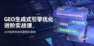 GEO生成式引擎优化进阶实战课|EEAT+DSS双驱动内容体系、用户模型搭建、数据复盘、全域流量增长闭环落地教程-第一资源库
