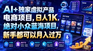 AI+独家虚拟产品电商项目,日人1K,绝对小众蓝海项目,新手都可以月入过万【揭秘】-第一资源库