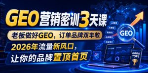 GEO营销密训3天课,老板做好GEO,订单品牌双丰收,2026年流量新风口,让你的品牌置顶首页-第一资源库