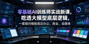 零基础AI训练师实战课，吃透大模型底层逻辑，一套提问模板搞定办公、商业、自媒体、设计、生活全场景AI落地应用-第一资源库