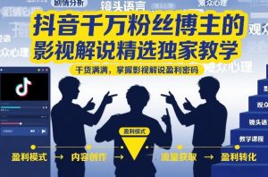 抖音千万粉丝博主的影视解说精选独家教学,干货满满,掌握影视解说盈利密码(更新)-第一资源库