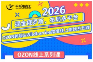 千鸟跨境·26年OZON&wildberries跨境店线上陪跑训练营，兼顾新手入门与高阶进阶，帮助卖家高效布局俄罗斯市场（更新）-第一资源库