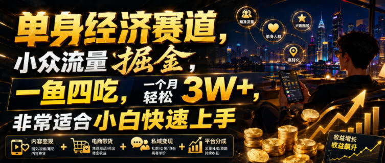单身经济赛道，小众流量掘金，一鱼四吃，一个月轻松3W+，非常适合小白快速上手【揭秘】-多金部落-社群网课资源站