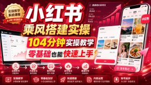 小红书乘风搭建实操，104分钟实操教学，零基础也能快速上手-第一资源库