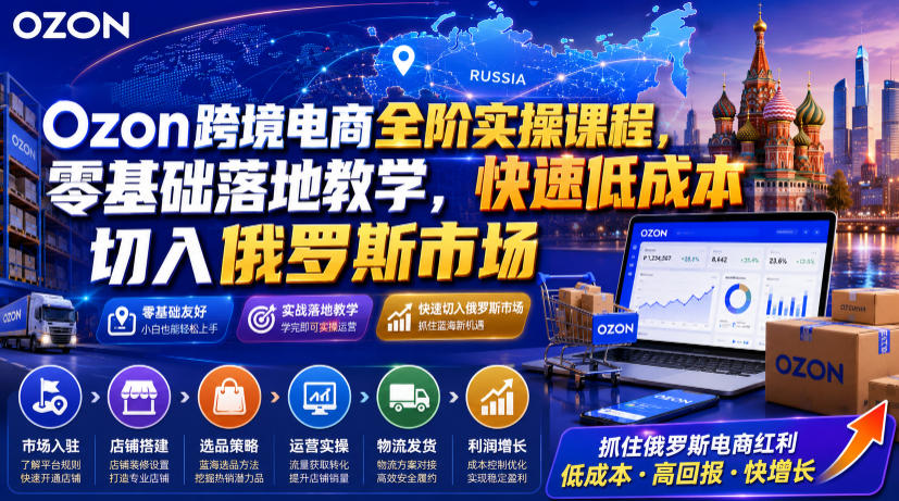 Ozon跨境电商全阶实操课程，零基础落地教学，快速低成本切入俄罗斯市场-多金部落-社群网课资源站