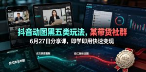抖音动图黑五类玩法,某带货社群6月27日分享课,即学即用快速变现-第一资源库