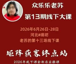 矩阵获客·众乐乐老苏·6月26-28号线下课,14小时录音+字幕+课件资料,完整保姆级矩阵实操手法与案例拆解,全程干货-第一资源库