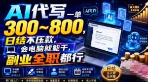 AI代写一单300~800,日结不压款,会电脑就能干,副业全职都行【揭秘】-第一资源库