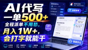 AI代写一单500+，全程派单不用愁，月入1W+，会打字就能干【揭秘】-第一资源库