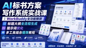 AI标书方案写作系统实战课｜WorkBuddy全功能精讲・标题大纲全流程生成・提示词优化・多工具组合提效教程-第一资源库
