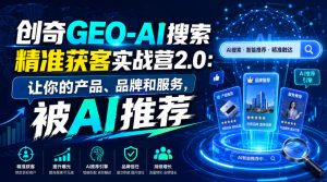 创奇GEO-AI搜索精准获客实战营2.0：让你的产品、品牌和服务，被AI推荐-第一资源库