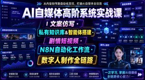 AI自媒体高阶系统实战课｜文案仿写・私有知识库&智能体搭建・剧情短视频・N8N自动化工作流・数字人制作全链路-第一资源库