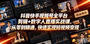 抖音快手视频号全平台剪辑+数字人直播实战课,从零到精通,快速实现短视频变现(更新2026年6月)-第一资源库