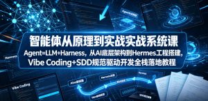 智能体从原理到实战系统课Agent=LLM+Harness,从AI底层架构到Hermes工程搭建,Vibe Coding+SDD规范驱动开发全栈落地教程-第一资源库