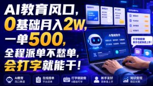 AI教育风口，0基础月入2W，一单500，全程派单不愁单，会打字就能干！【揭秘】-第一资源库