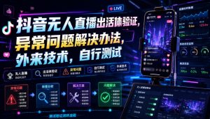 抖音无人直播出活体验证，异常问题解决办法，外来技术，自行测试-第一资源库