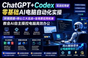 ChatGPT+Codex实战应用课｜零基础AI电脑自动化实操，环境搭建+核心三大实战+全场景应用拓展，教会AI自主操控电脑高效办公-第一资源库