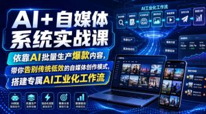 AI+自媒体系统实战课,依靠AI批量生产爆款内容,带你告别传统低效的自媒体创作模式,搭建专属AI工业化工作流-第一资源库