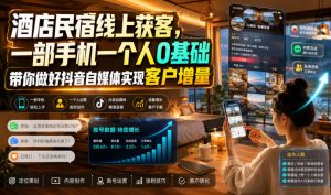 酒店民宿线上获客，一部手机一个人0基础带你做好抖音自媒体实现客户增量-第一资源库