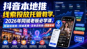 抖音本地推线索投放托管教学，2026年同城老板必学课，同城短视频+同城直播+实体店投放+问题答疑-第一资源库