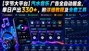 【字节大平台】汽水音乐广告全自动掘金，单日产出330+，附详细教程及全套工具【揭秘】-第一资源库