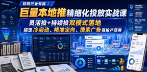 财税行业专属|巨量本地推精细化投放实战课,灵活投+持续投双模式落地,搞定冷启动、精准定向、搜索广告高投产获客-第一资源库