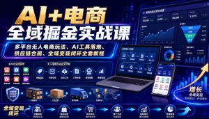 AI+电商全域掘金实战课|多平台无人电商玩法、AI工具落地、供应链合规、全域变现闭环全套教程-第一资源库