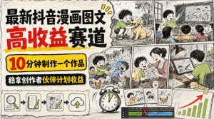 最新抖音漫画图文高收益赛道,10分钟制作一个作品,稳拿创作者伙伴计划收益-第一资源库